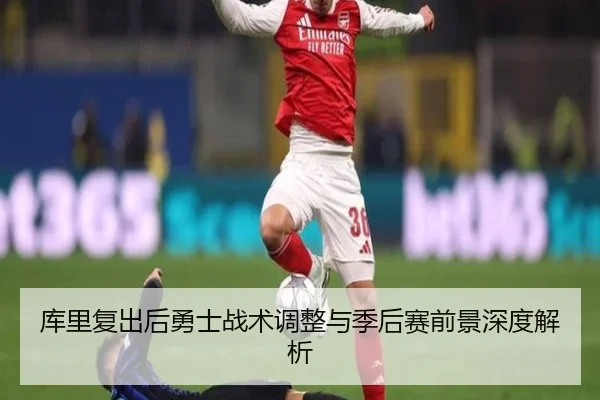库里复出后勇士战术调整与季后赛前景深度解析